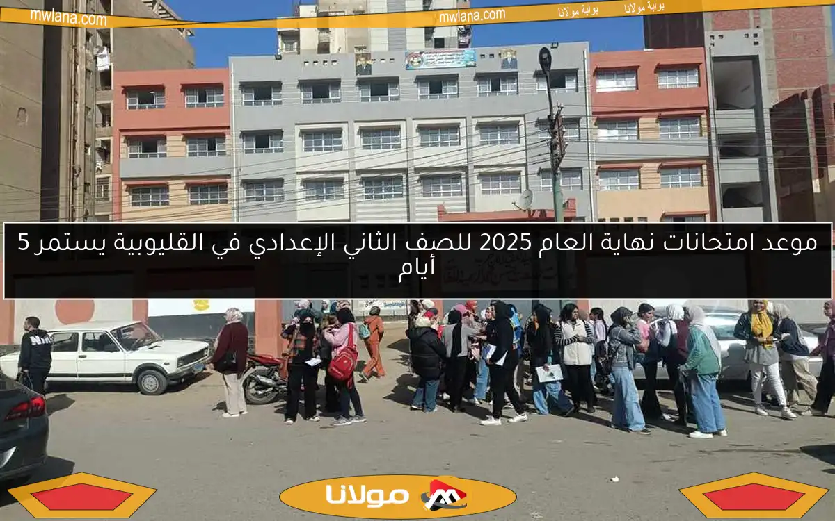 موعد امتحانات نهاية العام 2025 للصف الثاني الإعدادي في القليوبية يستمر 5 أيام