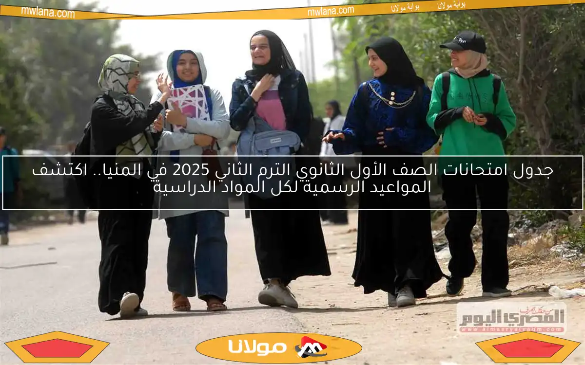 جدول امتحانات الصف الأول الثانوي الترم الثاني 2025 في المنيا.. اكتشف المواعيد الرسمية لكل المواد الدراسية