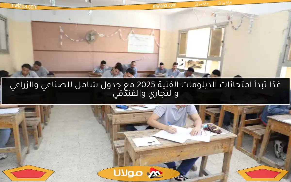 غدًا تبدأ امتحانات الدبلومات الفنية 2025 مع جدول شامل للصناعي والزراعي والتجاري والفندقي