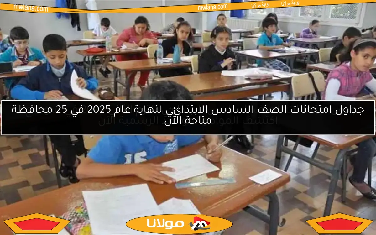 جداول امتحانات الصف السادس الابتدائي لنهاية عام 2025 في 25 محافظة متاحة الآن