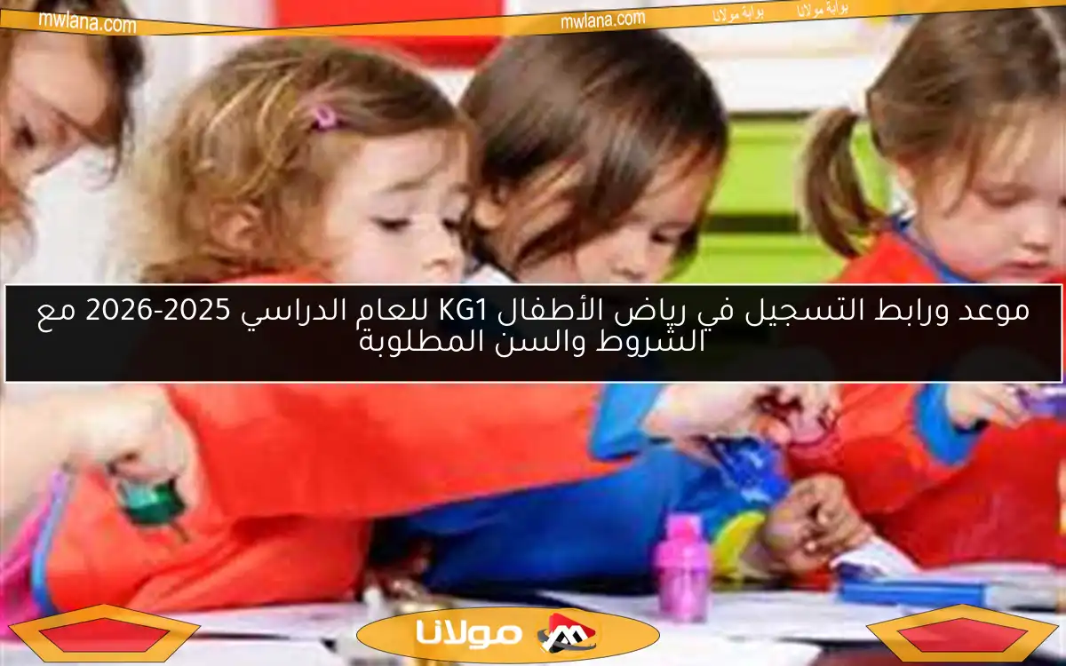 موعد ورابط التسجيل في رياض الأطفال KG1 للعام الدراسي 2025-2026 مع الشروط والسن المطلوبة