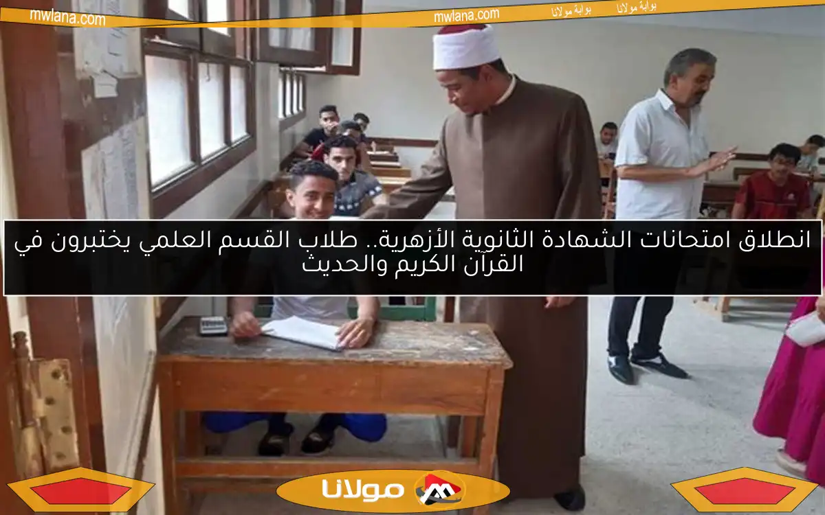 انطلاق امتحانات الشهادة الثانوية الأزهرية.. طلاب القسم العلمي يختبرون في القرآن الكريم والحديث