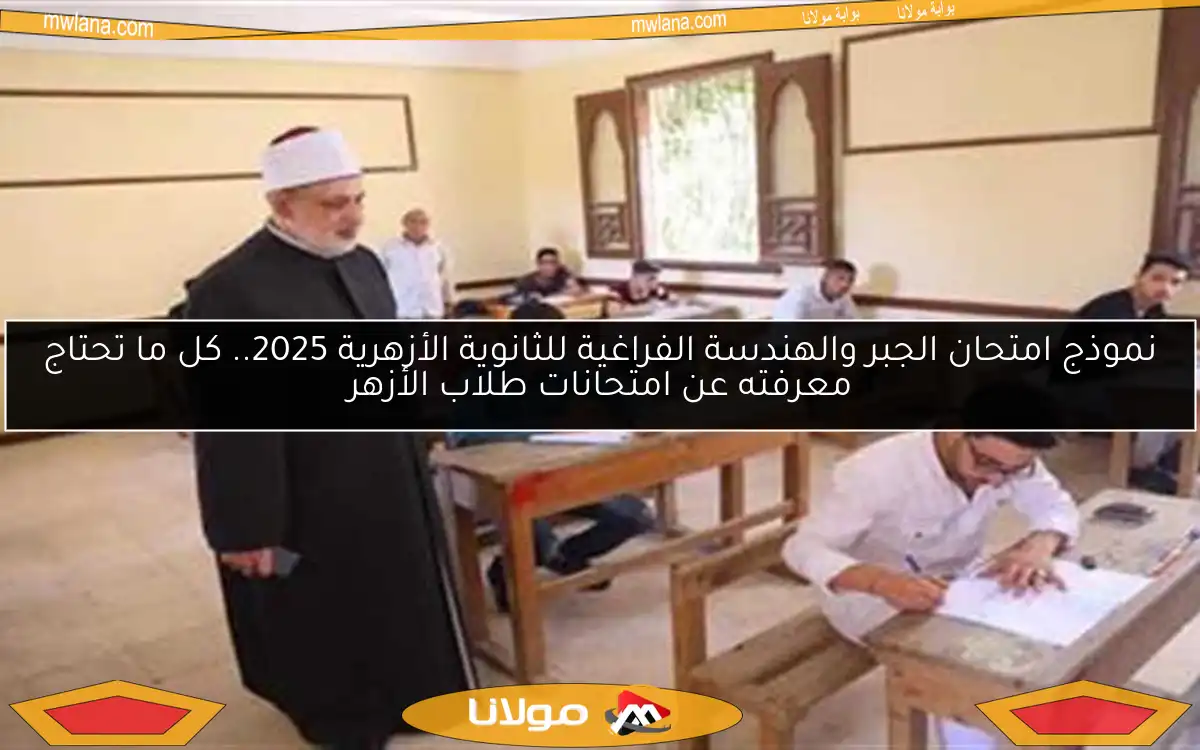 نموذج امتحان الجبر والهندسة الفراغية للثانوية الأزهرية 2025.. كل ما تحتاج معرفته عن امتحانات طلاب الأزهر