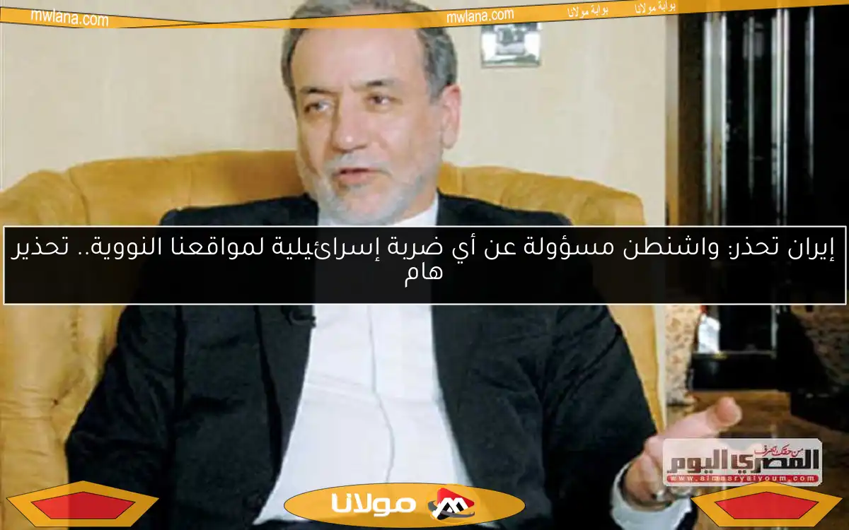 إيران تحذر: واشنطن مسؤولة عن أي ضربة إسرائيلية لمواقعنا النووية.. تحذير هام