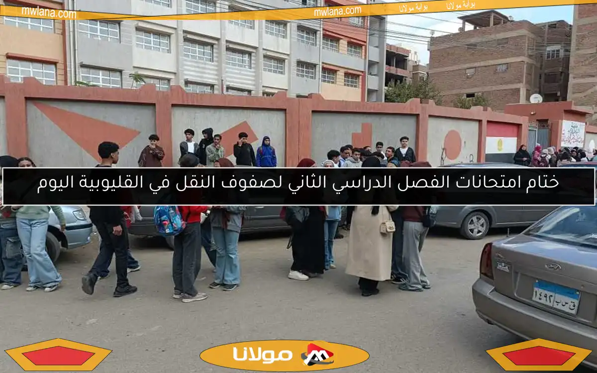ختام امتحانات الفصل الدراسي الثاني لصفوف النقل في القليوبية اليوم