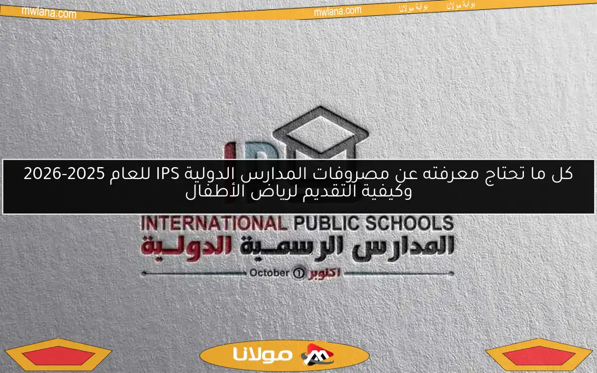 كل ما تحتاج معرفته عن مصروفات المدارس الدولية IPS للعام 2025-2026 وكيفية التقديم لرياض الأطفال