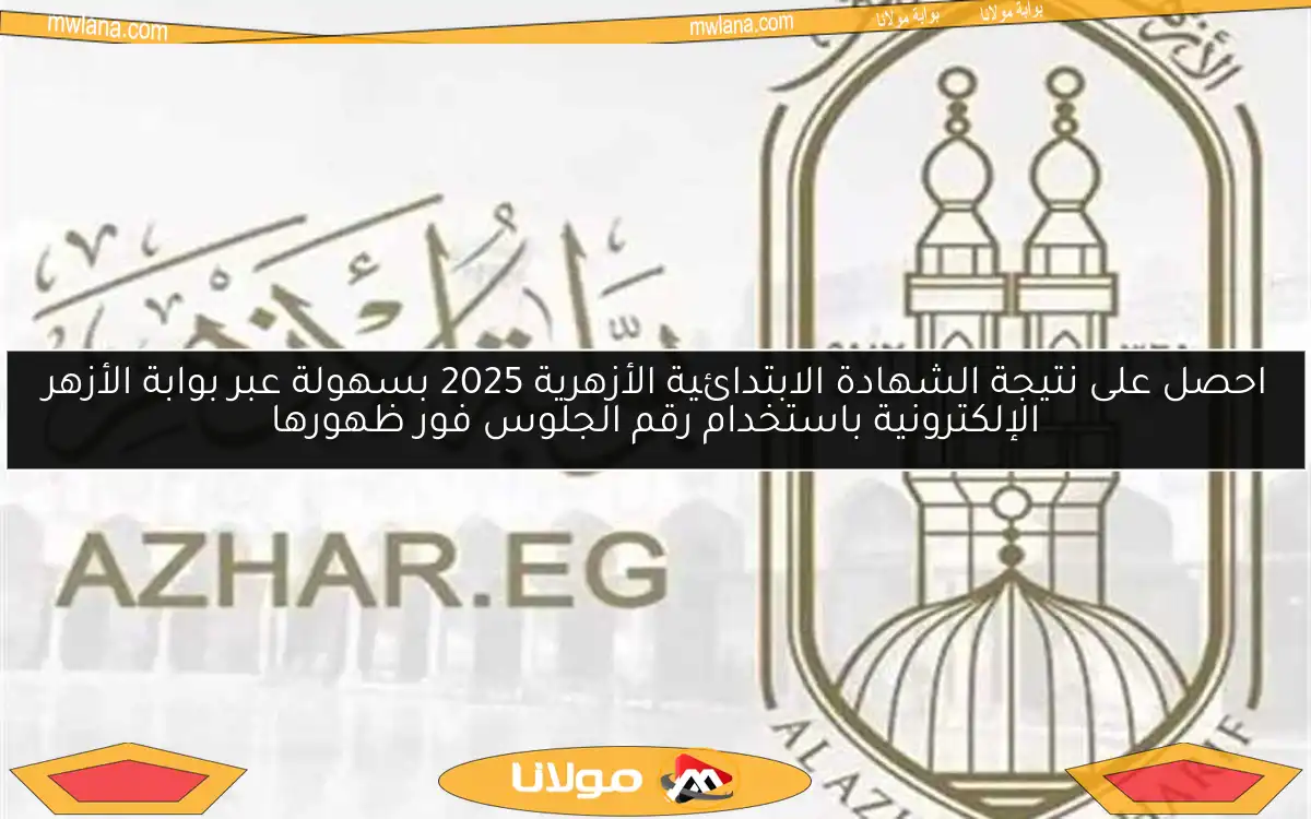 احصل على نتيجة الشهادة الابتدائية الأزهرية 2025 بسهولة عبر بوابة الأزهر الإلكترونية باستخدام رقم الجلوس فور ظهورها