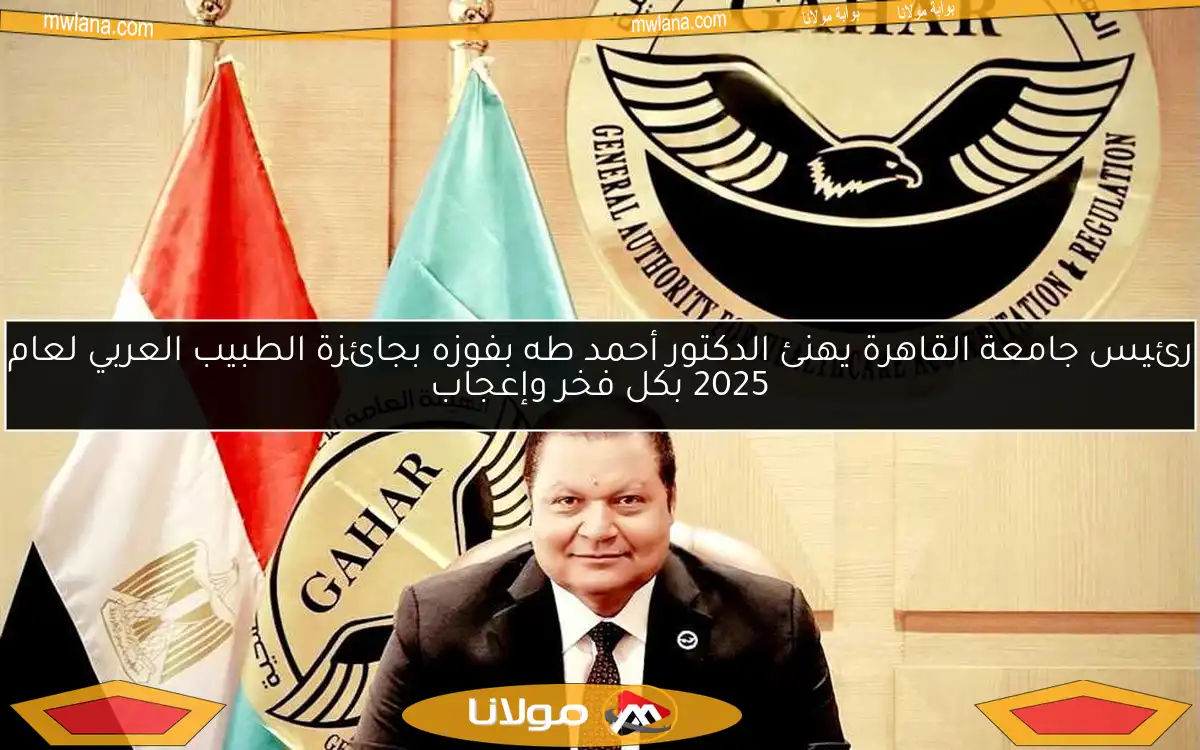 رئيس جامعة القاهرة يهنئ الدكتور أحمد طه بفوزه بجائزة الطبيب العربي لعام 2025 بكل فخر وإعجاب