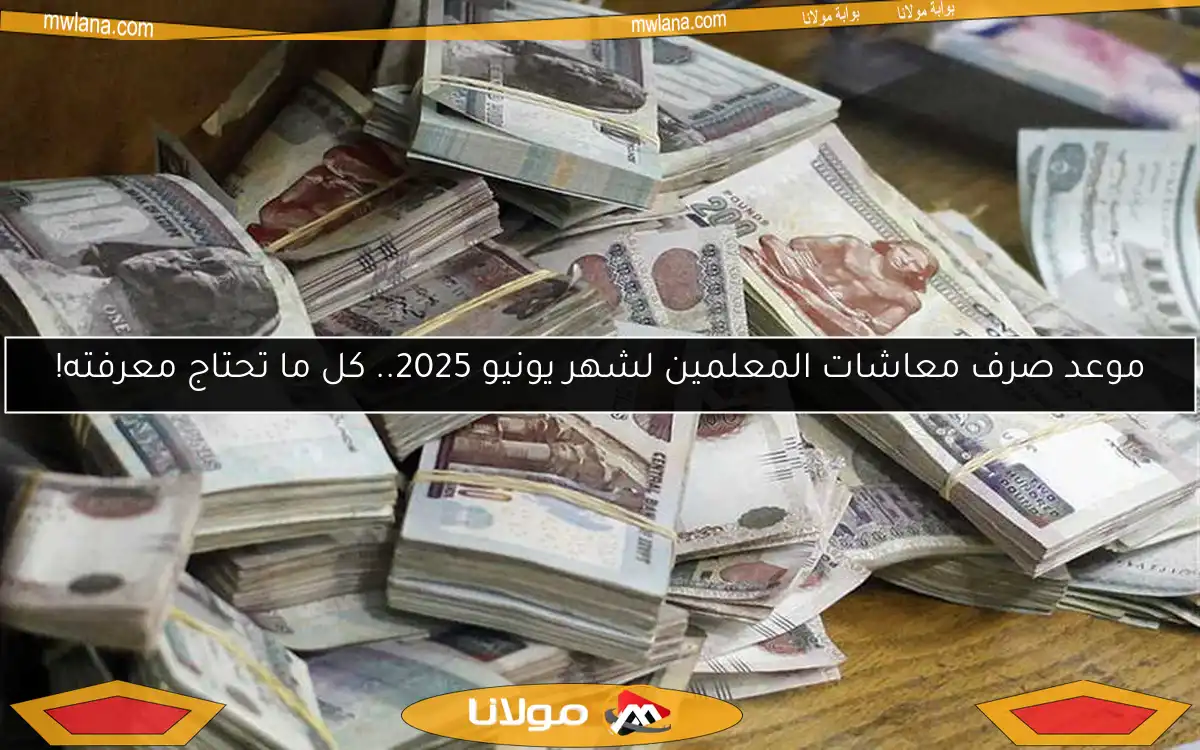 موعد صرف معاشات المعلمين لشهر يونيو 2025.. كل ما تحتاج معرفته!