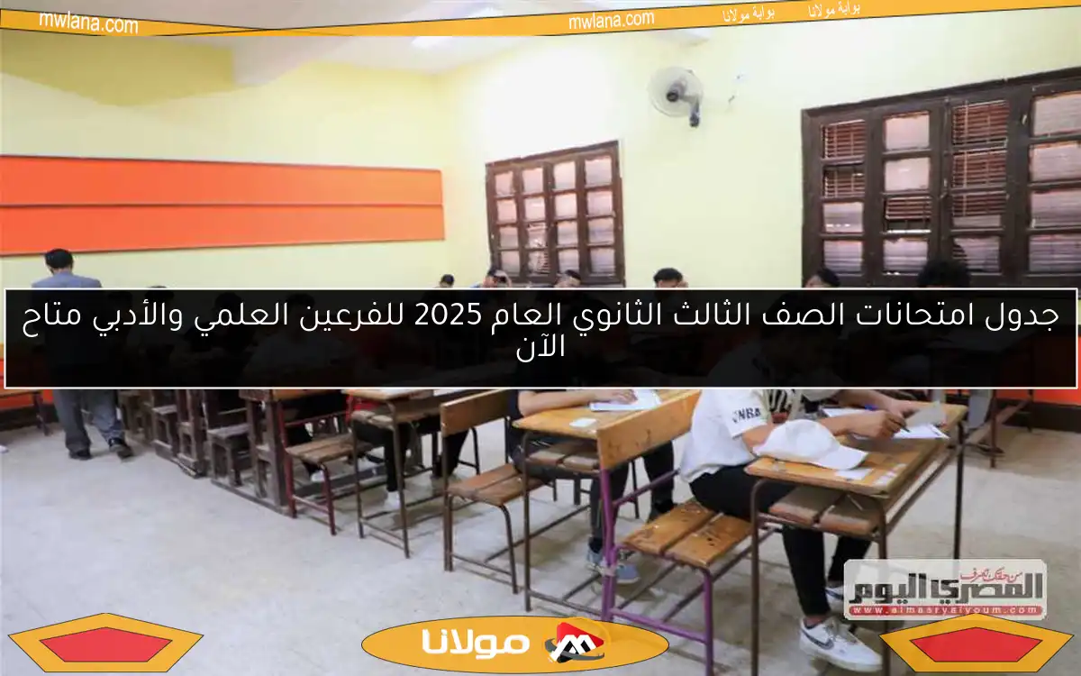جدول امتحانات الصف الثالث الثانوي العام 2025 للفرعين العلمي والأدبي متاح الآن