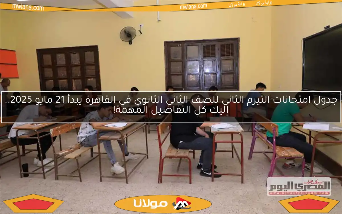 جدول امتحانات التيرم الثاني للصف الثاني الثانوي في القاهرة يبدأ 21 مايو 2025.. إليك كل التفاصيل المهمة!
