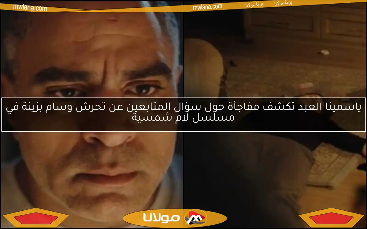 ياسمينا العبد تكشف مفاجأة حول سؤال المتابعين عن تحرش وسام بزينة في مسلسل لام شمسية
