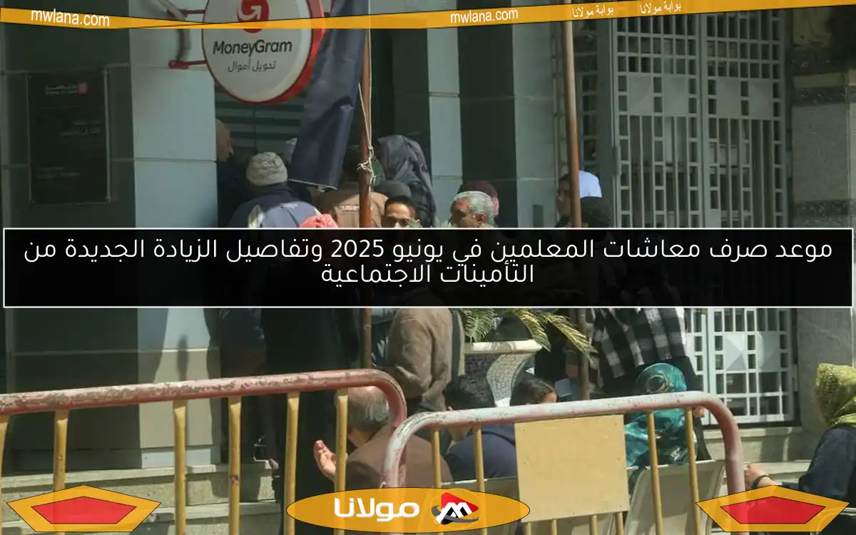 موعد صرف معاشات المعلمين في يونيو 2025 وتفاصيل الزيادة الجديدة من التأمينات الاجتماعية