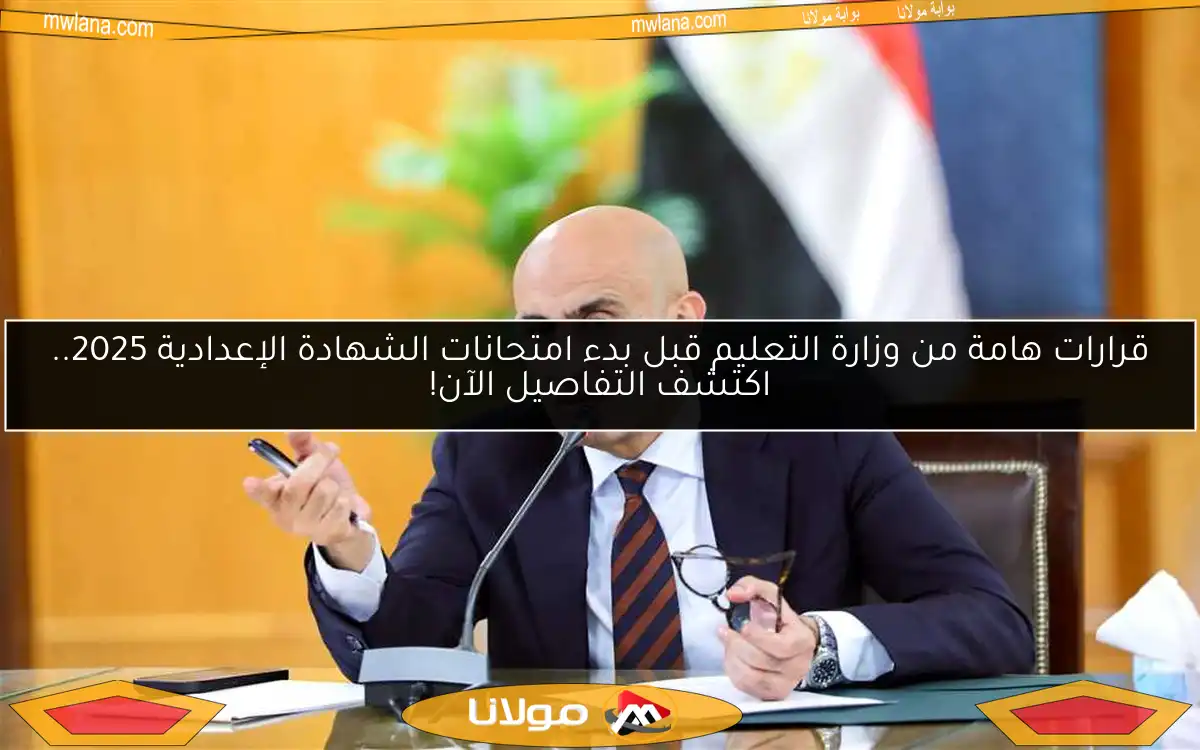 قرارات هامة من وزارة التعليم قبل بدء امتحانات الشهادة الإعدادية 2025.. اكتشف التفاصيل الآن!