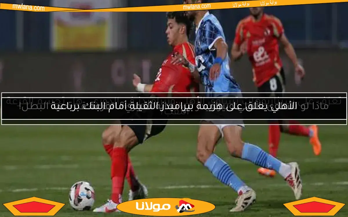 ماذا لو تساوى الأهلي وبيراميدز في نهاية الدوري؟ القرعة قد تحدد البطل!