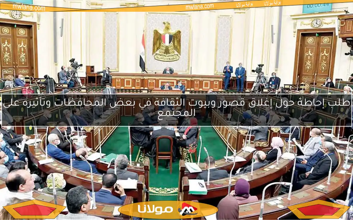 طلب إحاطة حول إغلاق قصور وبيوت الثقافة في بعض المحافظات وتأثيره على المجتمع