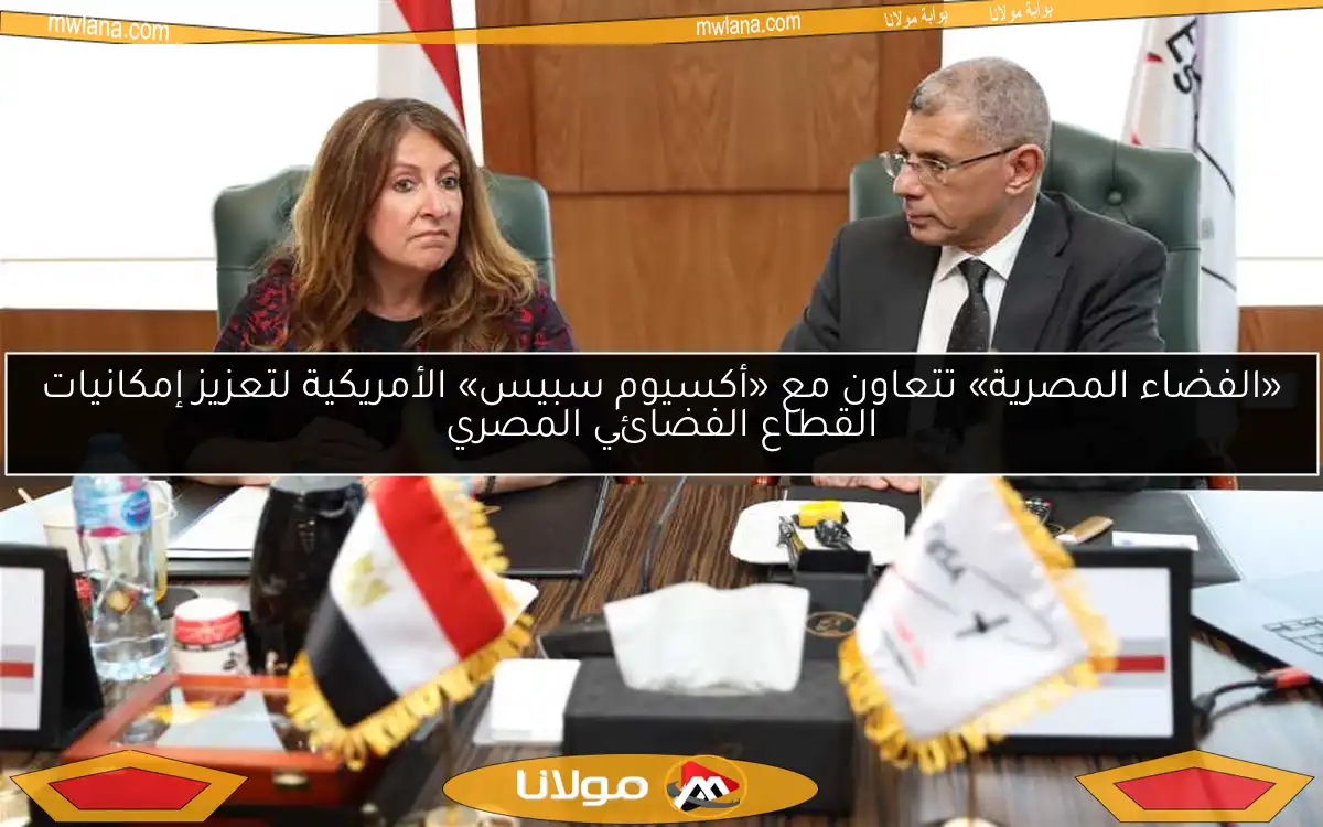 «الفضاء المصرية» تتعاون مع «أكسيوم سبيس» الأمريكية لتعزيز إمكانيات القطاع الفضائي المصري