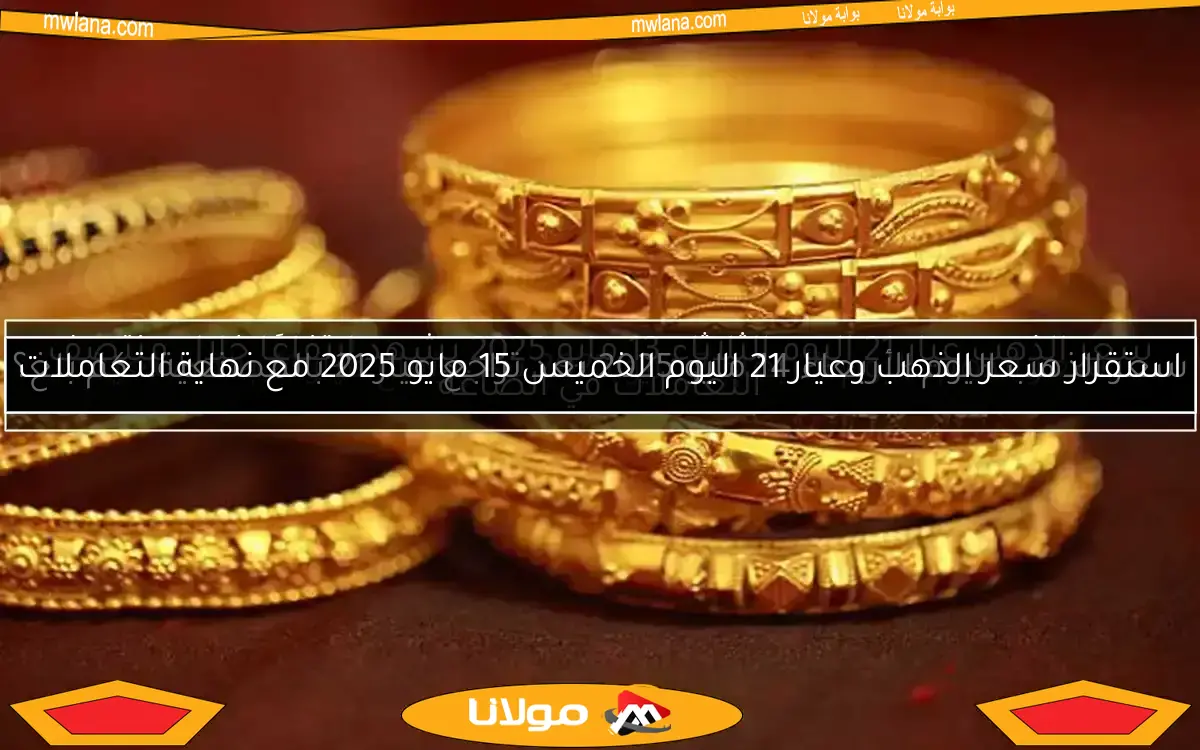 سعر الذهب عيار 21 اليوم الثلاثاء 13 مايو 2025 يشهد ارتفاعًا خلال منتصف التعاملات في الصاغة