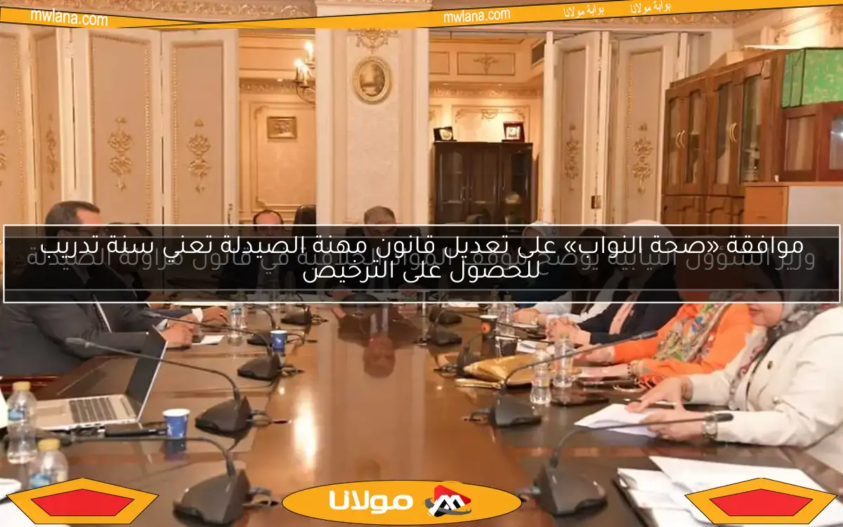 موافقة «صحة النواب» على تعديل قانون مهنة الصيدلة تعني سنة تدريب للحصول على الترخيص