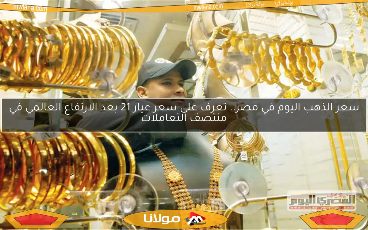 سعر الذهب اليوم في مصر.. تعرف على سعر عيار 21 بعد الارتفاع العالمي في منتصف التعاملات