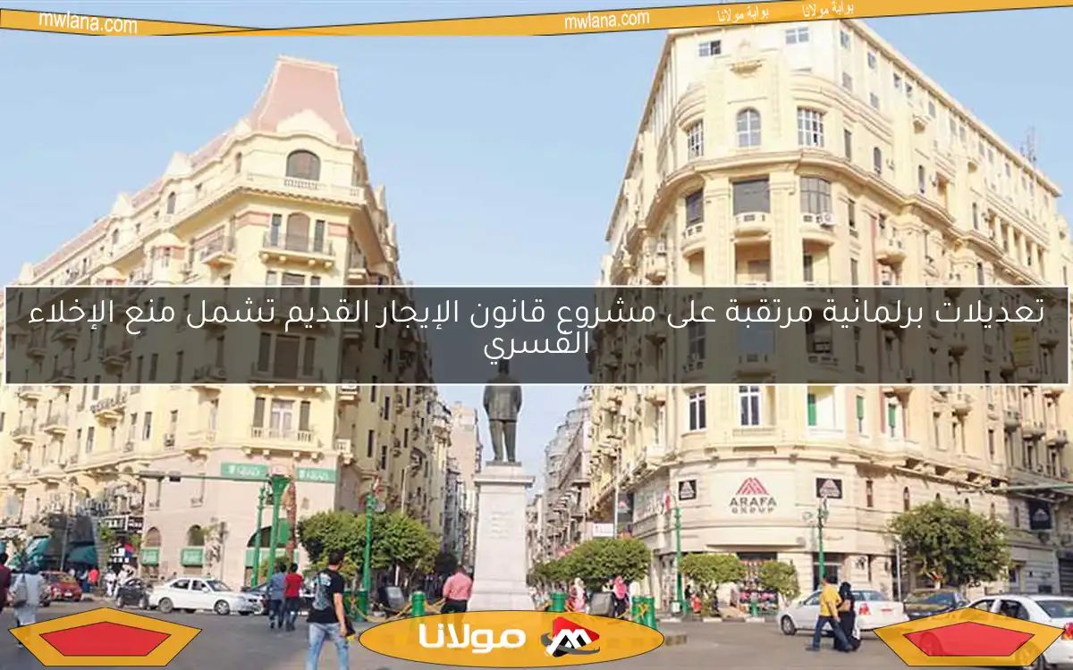 تعديلات برلمانية مرتقبة على مشروع قانون الإيجار القديم تشمل منع الإخلاء القسري