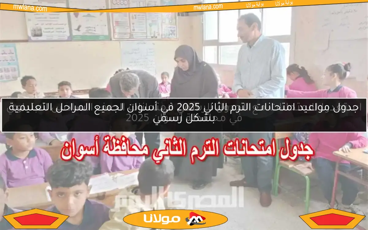 جدول مواعيد امتحانات الترم الثاني 2025 في أسوان لجميع المراحل التعليمية بشكل رسمي