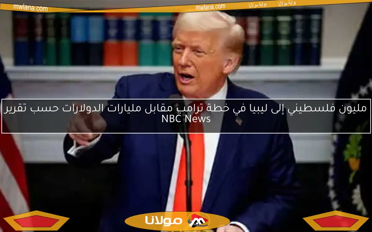 مليون فلسطيني إلى ليبيا في خطة ترامب مقابل مليارات الدولارات حسب تقرير NBC News