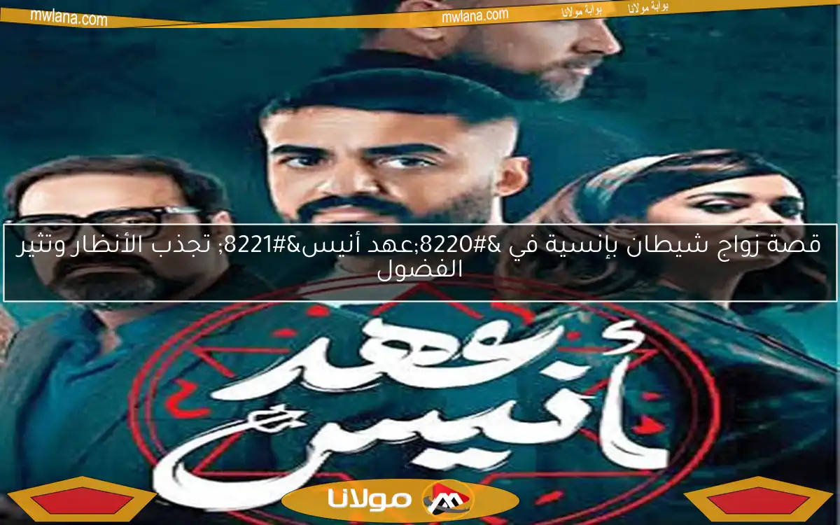 قصة زواج شيطان بإنسية في “عهد أنيس” تجذب الأنظار وتثير الفضول