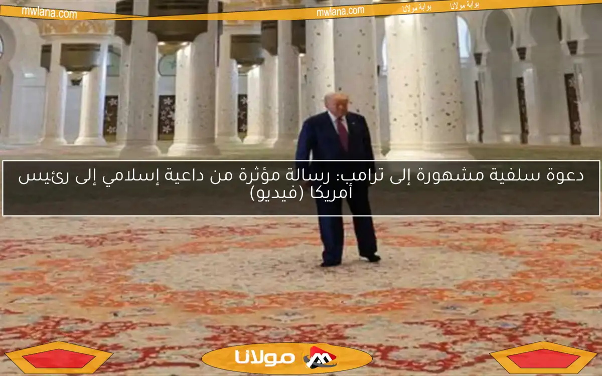 دعوة سلفية مشهورة إلى ترامب: رسالة مؤثرة من داعية إسلامي إلى رئيس أمريكا (فيديو)