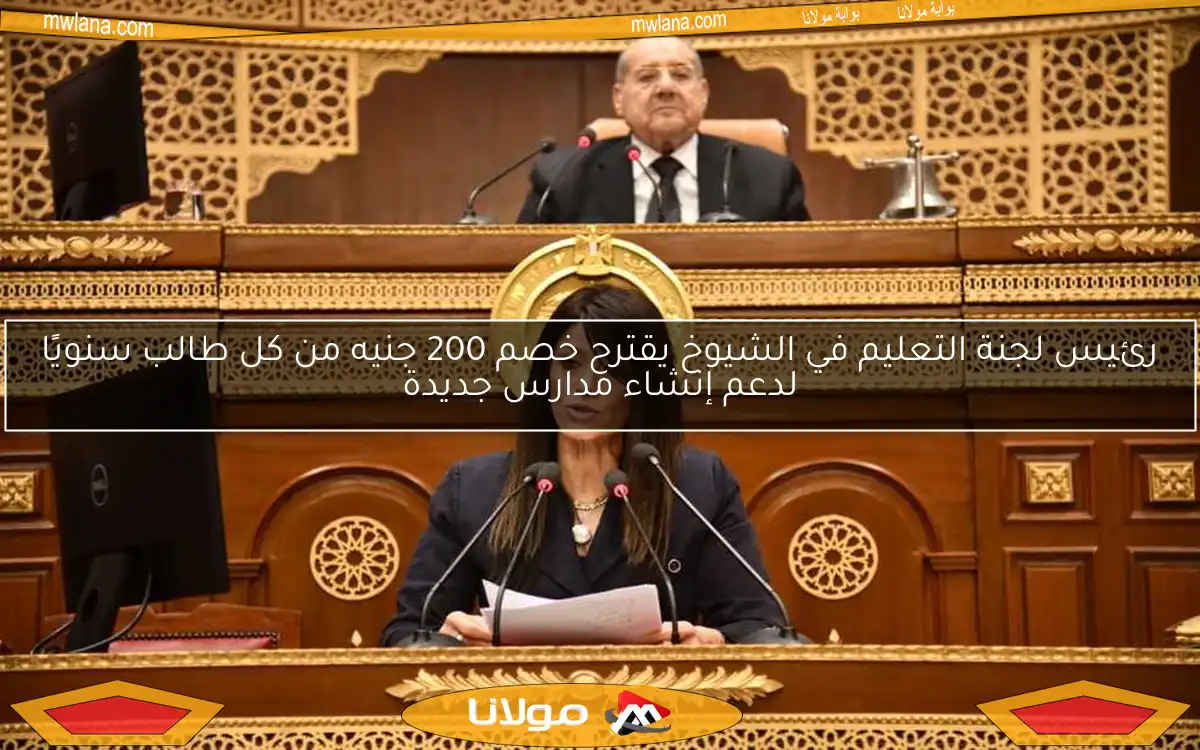 رئيس لجنة التعليم في الشيوخ يقترح خصم 200 جنيه من كل طالب سنويًا لدعم إنشاء مدارس جديدة