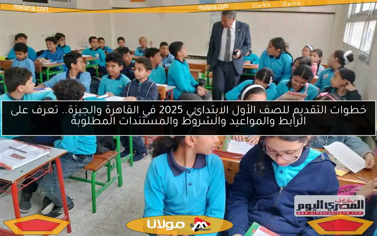 خطوات التقديم للصف الأول الابتدائي 2025 في القاهرة والجيزة.. تعرف على الرابط والمواعيد والشروط والمستندات المطلوبة