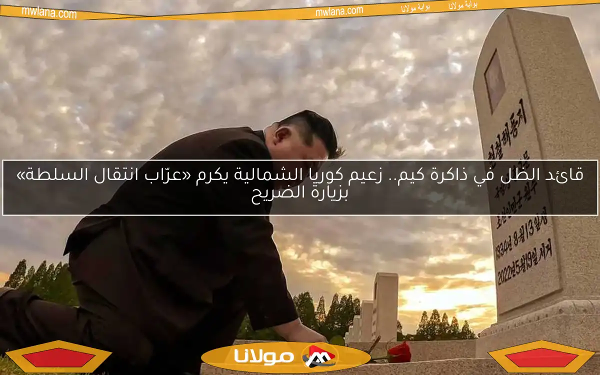 قائد الظل في ذاكرة كيم.. زعيم كوريا الشمالية يكرم «عرّاب انتقال السلطة» بزيارة الضريح