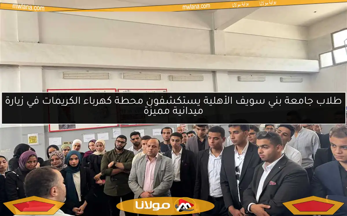 طلاب جامعة بني سويف الأهلية يستكشفون محطة كهرباء الكريمات في زيارة ميدانية مميزة