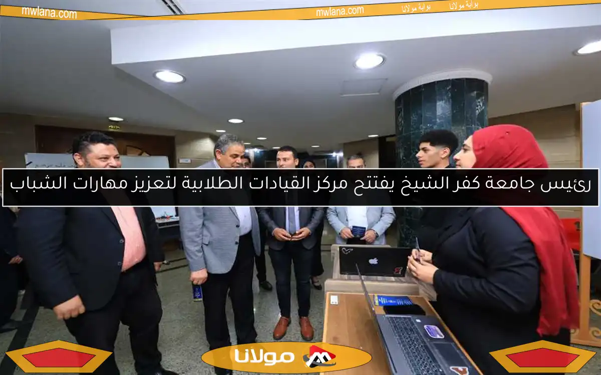 رئيس جامعة كفر الشيخ يفتتح مركز القيادات الطلابية لتعزيز مهارات الشباب