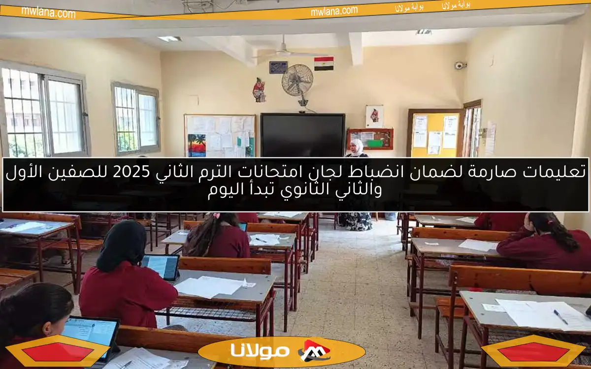 تعليمات صارمة لضمان انضباط لجان امتحانات الترم الثاني 2025 للصفين الأول والثاني الثانوي تبدأ اليوم