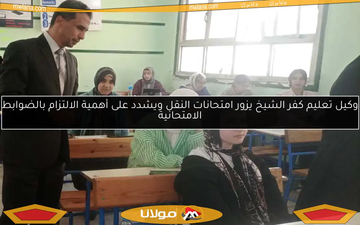 وكيل تعليم كفر الشيخ يزور امتحانات النقل ويشدد على أهمية الالتزام بالضوابط الامتحانية