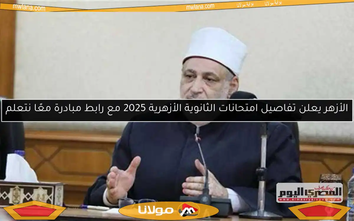 الأزهر يعلن تفاصيل امتحانات الثانوية الأزهرية 2025 مع رابط مبادرة معًا نتعلم
