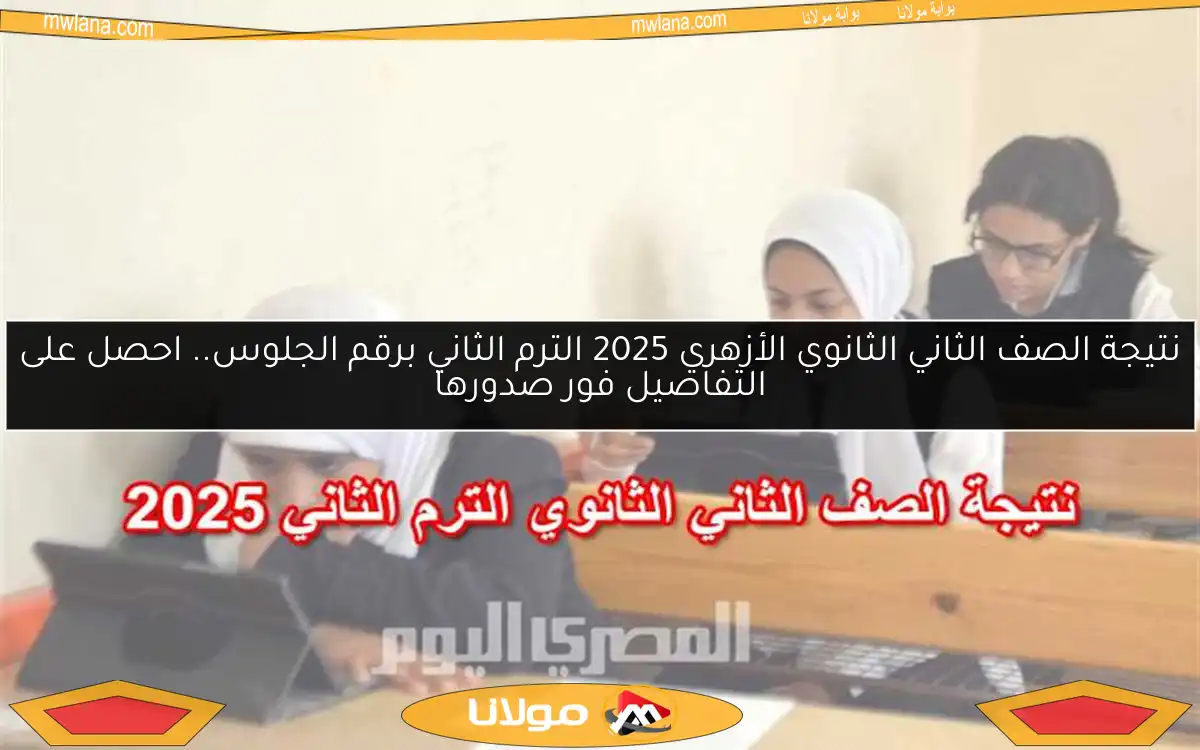 نتيجة الصف الثاني الثانوي الأزهري 2025 الترم الثاني برقم الجلوس.. احصل على التفاصيل فور صدورها