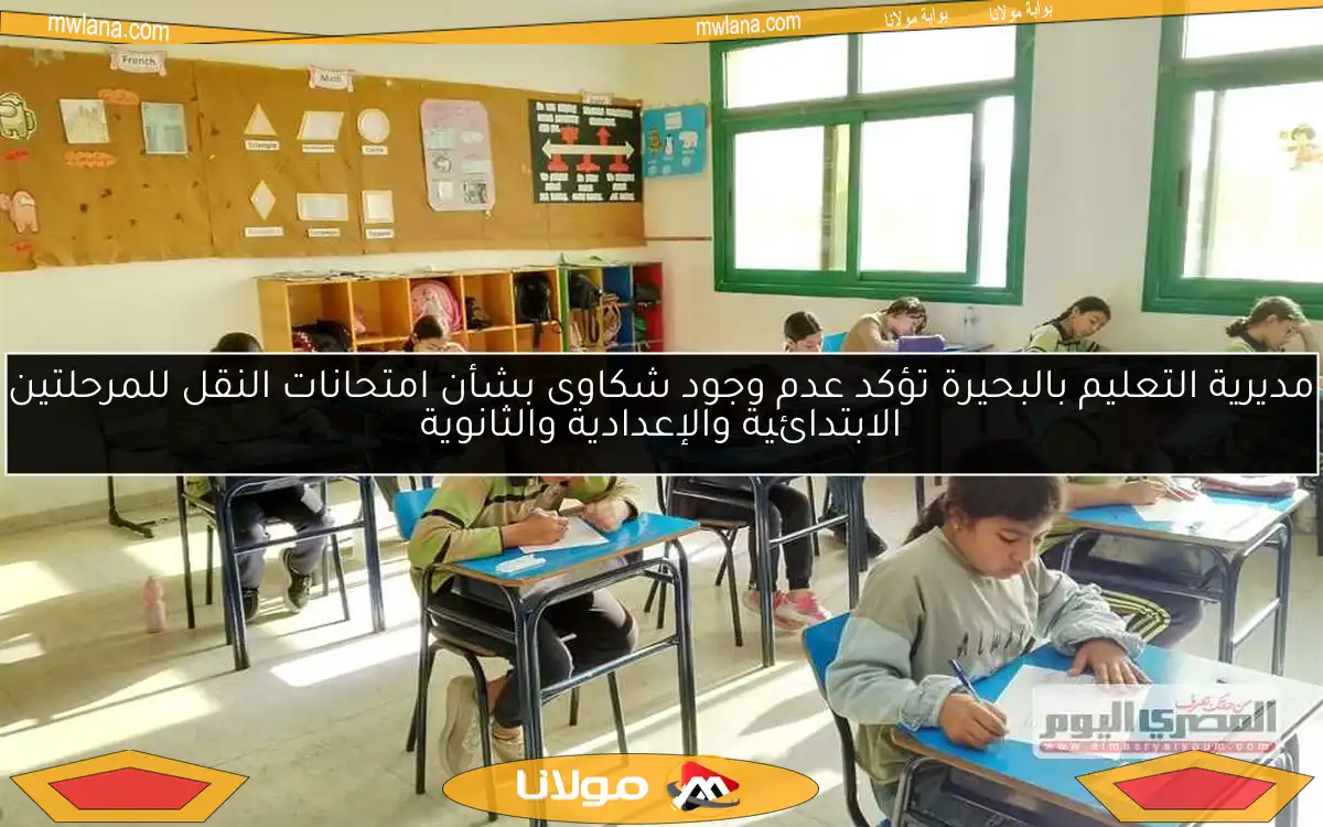 مديرية التعليم بالبحيرة تؤكد عدم وجود شكاوى بشأن امتحانات النقل للمرحلتين الابتدائية والإعدادية والثانوية