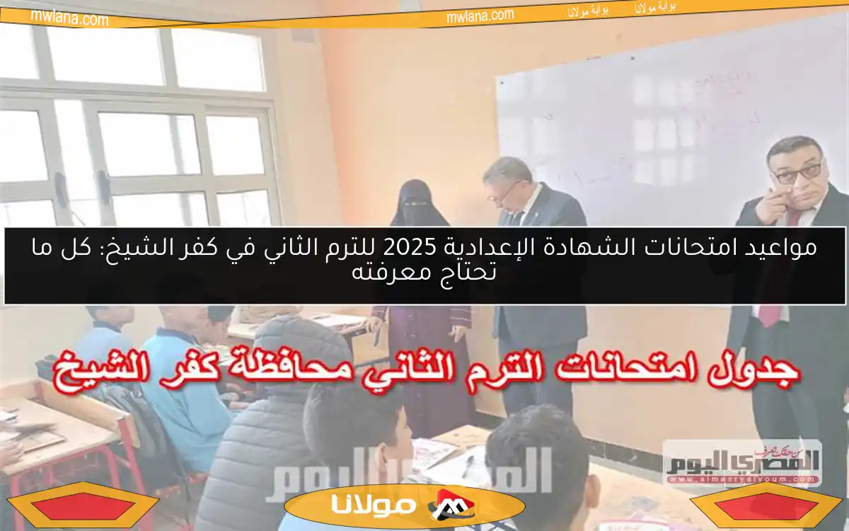 مواعيد امتحانات الشهادة الإعدادية 2025 للترم الثاني في كفر الشيخ: كل ما تحتاج معرفته