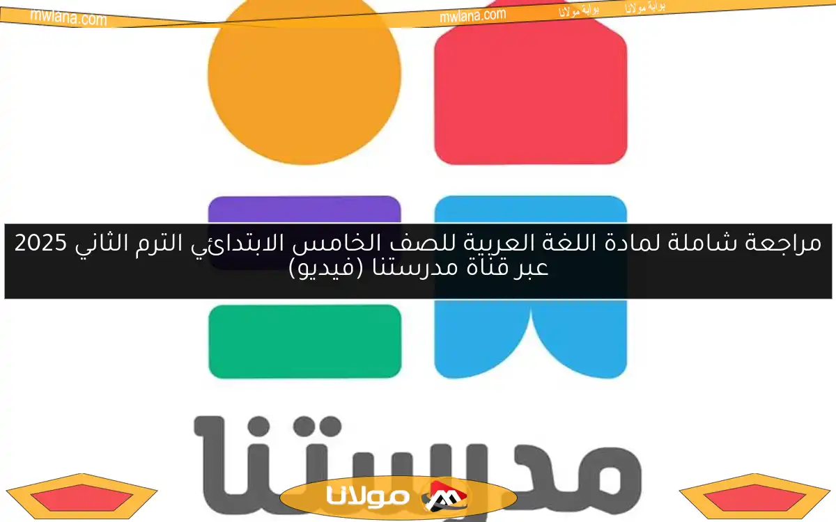 مراجعة شاملة لمادة اللغة العربية للصف الخامس الابتدائي الترم الثاني 2025 عبر قناة مدرستنا (فيديو)