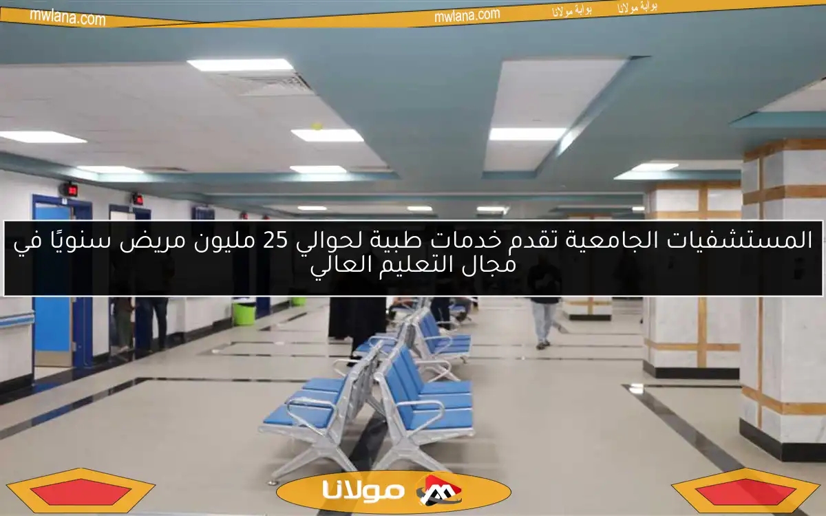 المستشفيات الجامعية تقدم خدمات طبية لحوالي 25 مليون مريض سنويًا في مجال التعليم العالي
