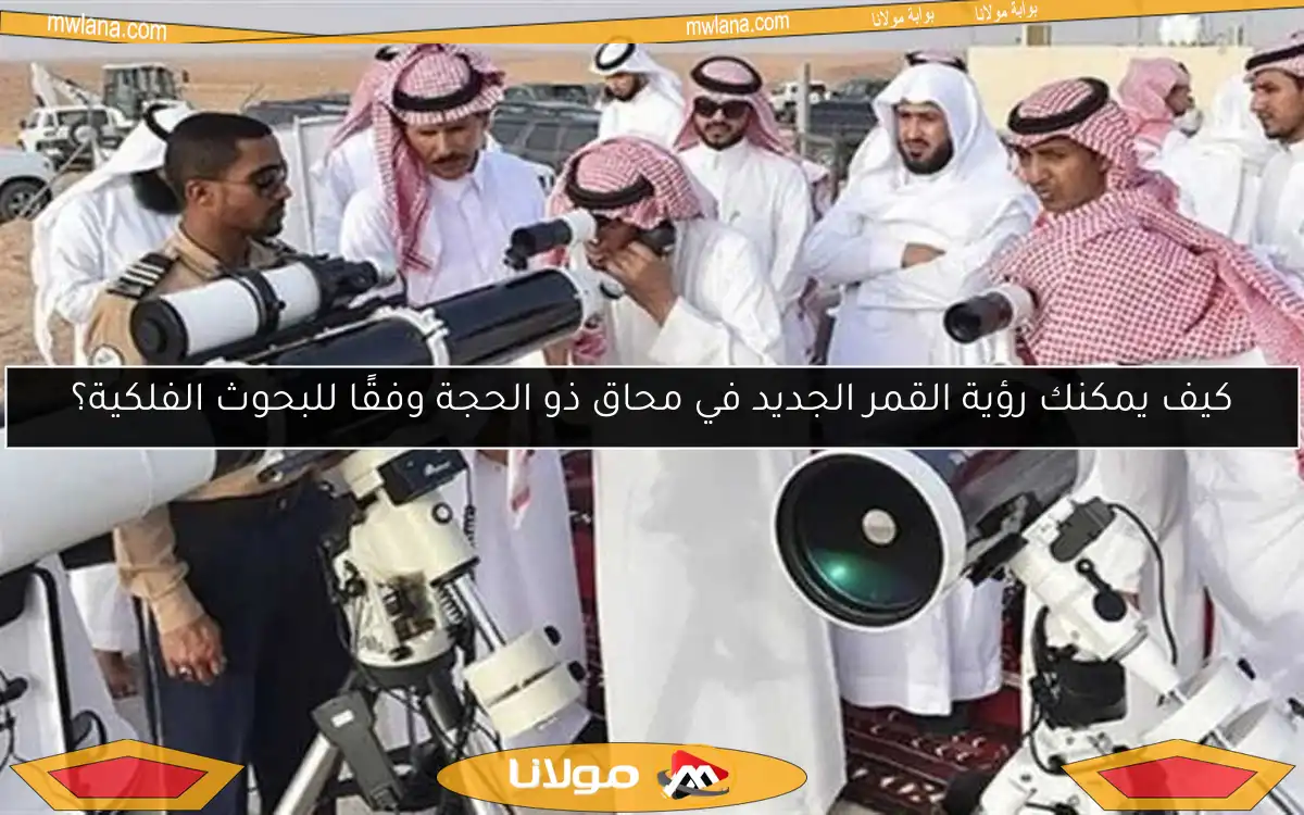 كيف يمكنك رؤية القمر الجديد في محاق ذو الحجة وفقًا للبحوث الفلكية؟