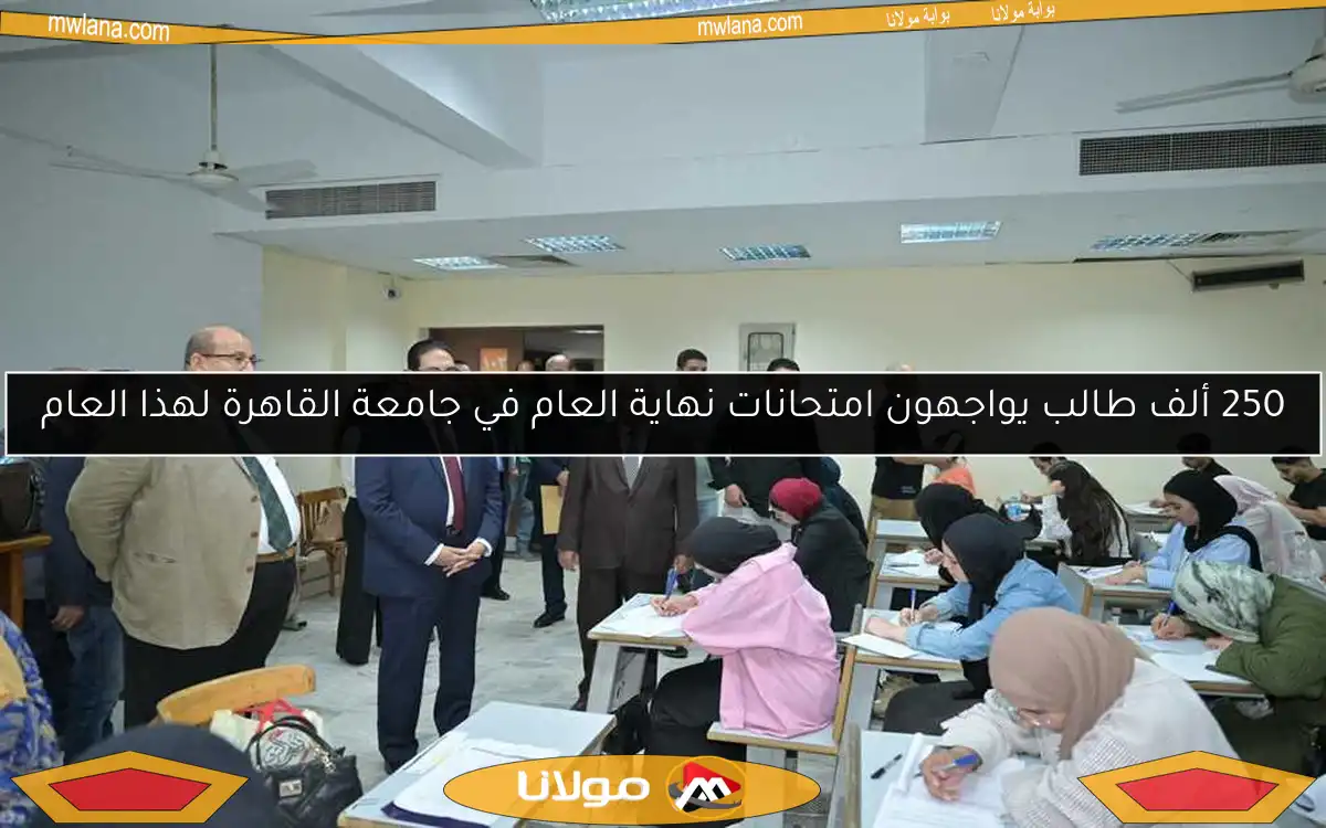 250 ألف طالب يواجهون امتحانات نهاية العام في جامعة القاهرة لهذا العام