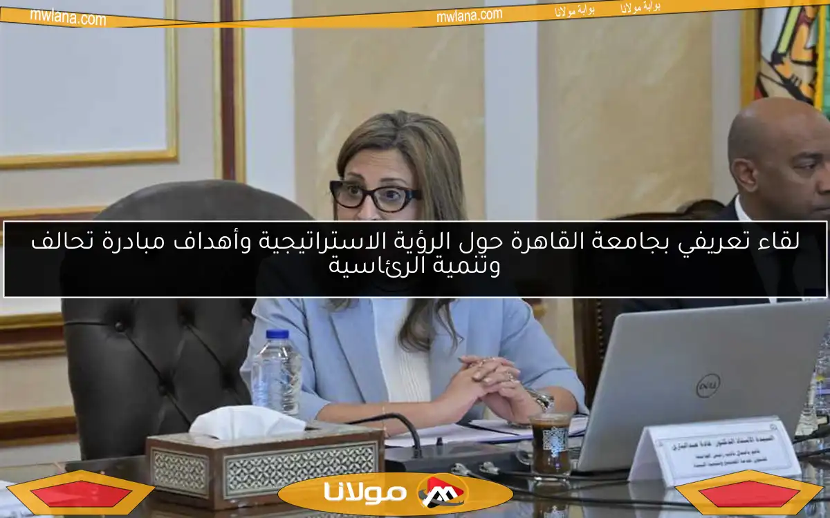 لقاء تعريفي بجامعة القاهرة حول الرؤية الاستراتيجية وأهداف مبادرة تحالف وتنمية الرئاسية