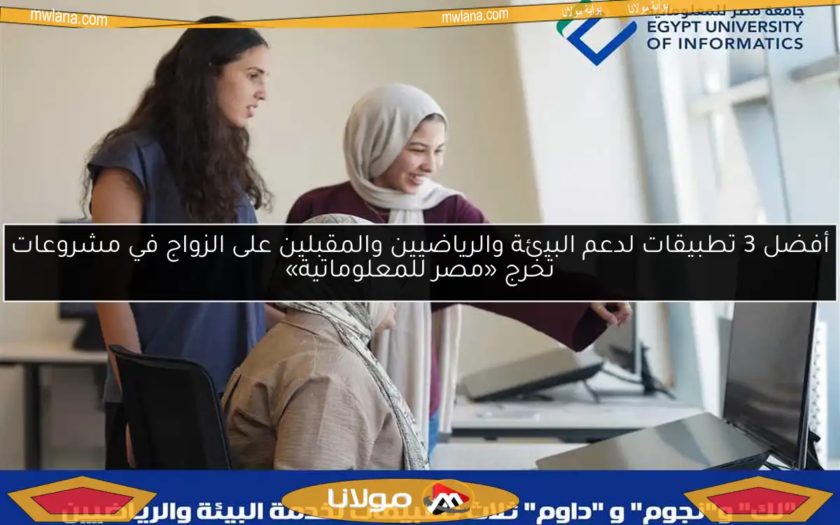 أفضل 3 تطبيقات لدعم البيئة والرياضيين والمقبلين على الزواج في مشروعات تخرج «مصر للمعلوماتية»