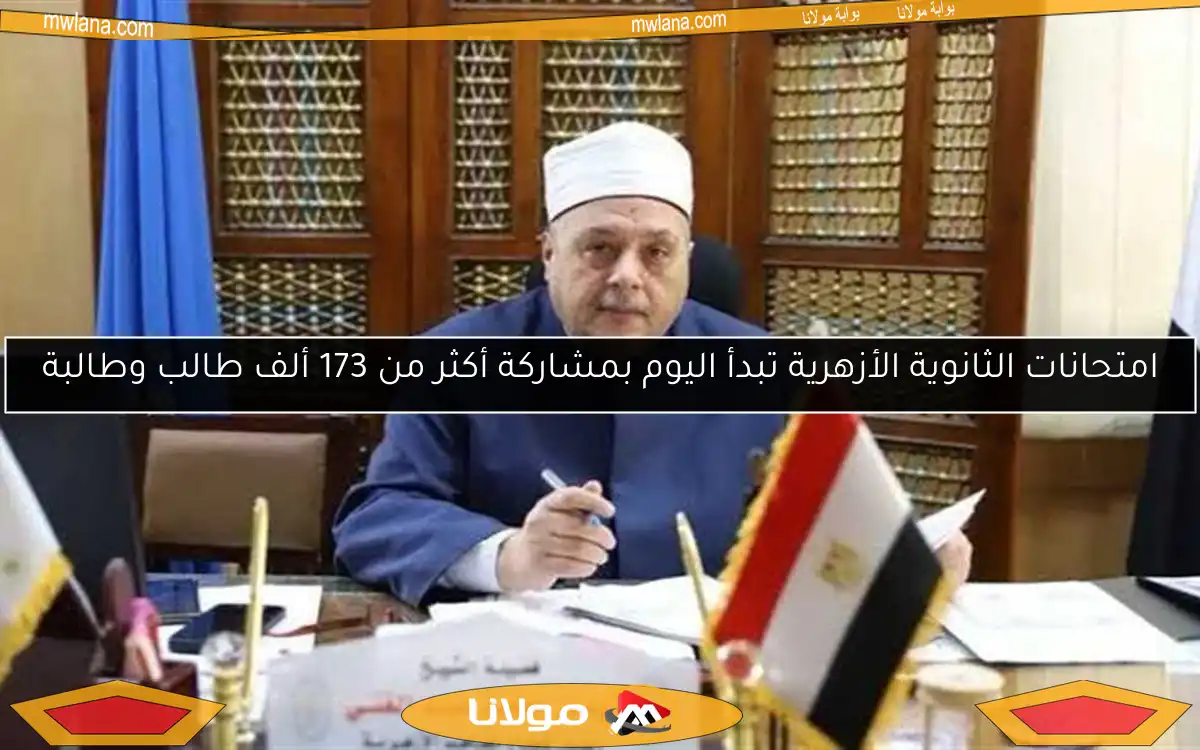امتحانات الثانوية الأزهرية تبدأ اليوم بمشاركة أكثر من 173 ألف طالب وطالبة