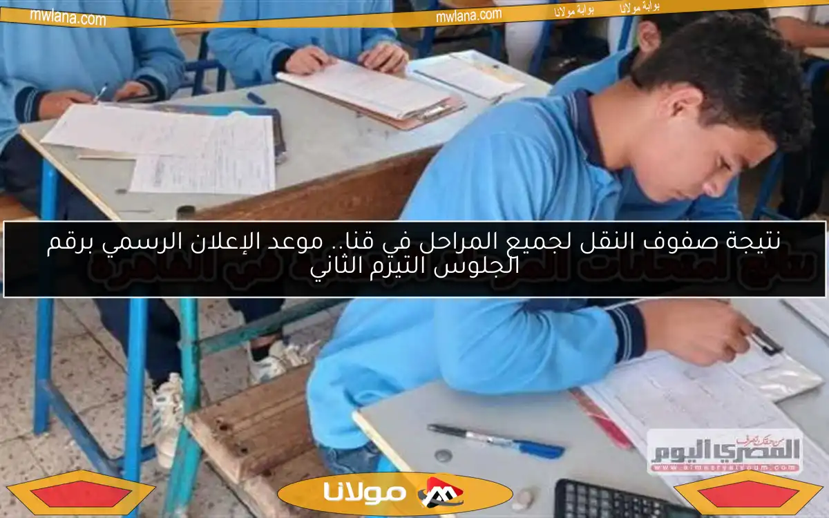 نتيجة صفوف النقل لجميع المراحل في قنا.. موعد الإعلان الرسمي برقم الجلوس التيرم الثاني