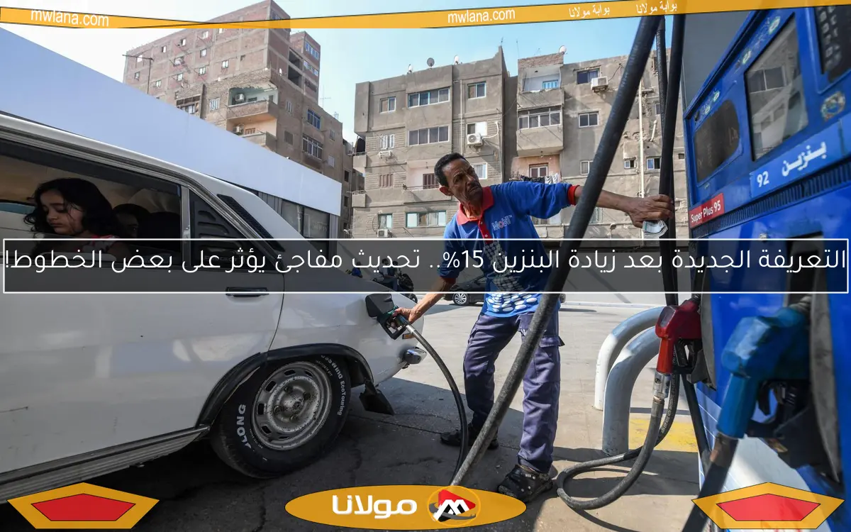 التعريفة الجديدة بعد زيادة البنزين 15%.. تحديث مفاجئ يؤثر على بعض الخطوط!