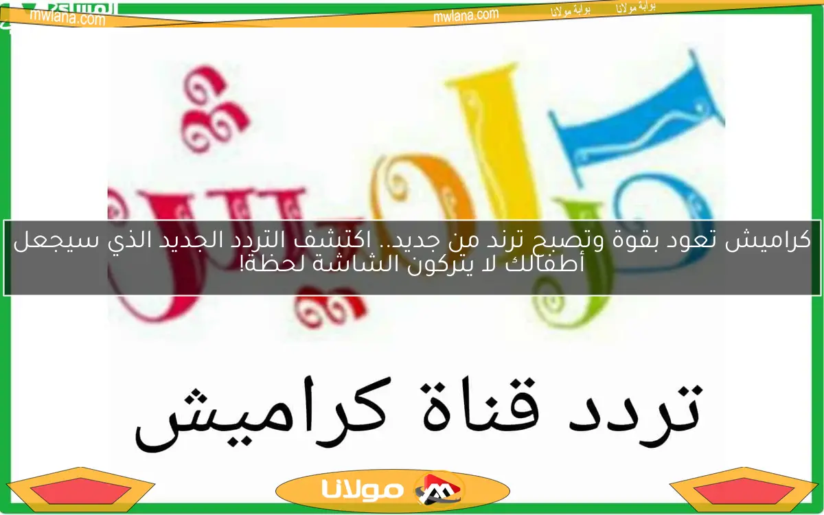 كراميش تعود بقوة وتصبح ترند من جديد.. اكتشف التردد الجديد الذي سيجعل أطفالك لا يتركون الشاشة لحظة!